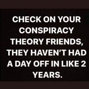 Read more about the article CHECK ON YOUR CONSPIRACY THEORY FRIENDS, THEY HAVEN’T HAD A DAY OFF IN LIKE 2 YEARS