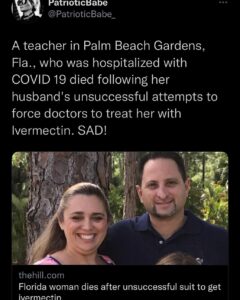 Read more about the article A teacher in Palm Beach Gardens, Fla., who was hospitalized with COVID 19 died following her husband’s unsuccessful attempts to force doctors to treat her with Ivermectin. SAD!