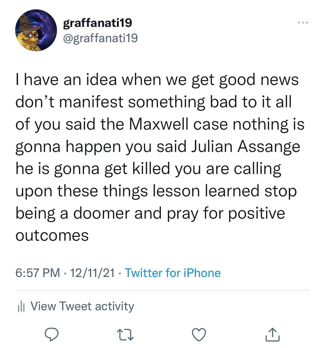 You are currently viewing I have an idea when we get good news don’t manifest something bad to it all of you said the Maxwell case nothing is gonna happen you said Julian Assange he is gonna get killed you are calling upon these things lesson learned stop being a doomer and pray for positive outcomes
