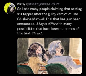 Read more about the article So I see many people claiming that nothing will happen after the guilty verdict of The Ghislaine Maxwell Trial that has just been announced. I beg to differwith many possibilities that have been outcomes of this trial. Threadl
