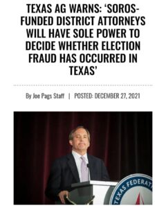 Read more about the article TEXAS AG WARNS: ‘SOROS- FUNDED DISTRICT ATTORNEYS WILL HAVE SOLE POWER TO DECIDE WHETHER ELECTION FRAUD HAS OCCURRED IN TEXAS’